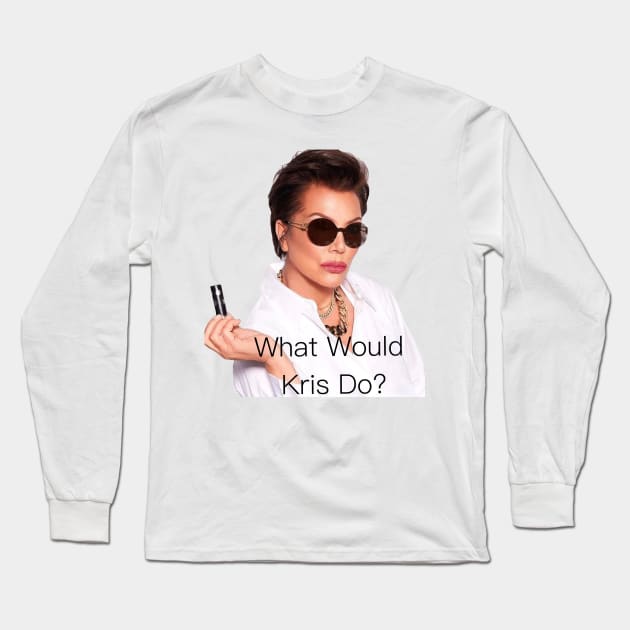 What Would Kris Jenner Do? Long Sleeve T-Shirt by Trashley Banks